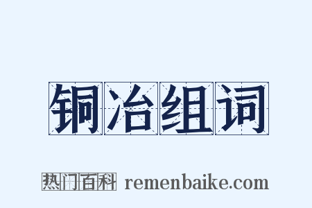 铜冶组词是什么意思的图片